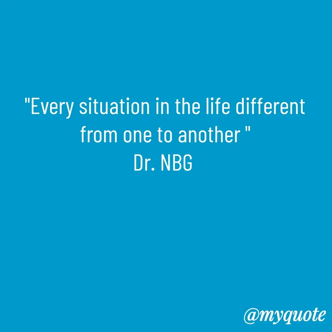 Quote by DR. N. B GAJARAKOT - "Every situation in the life different from one to another "
Dr. NBG  - Made using Quotes Creator App, Post Maker App