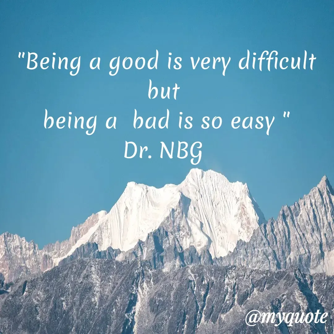 Quote by DR. N. B GAJARAKOT - "Being a good is very difficult but 
being a  bad is so easy "
Dr. NBG  - Made using Quotes Creator App, Post Maker App