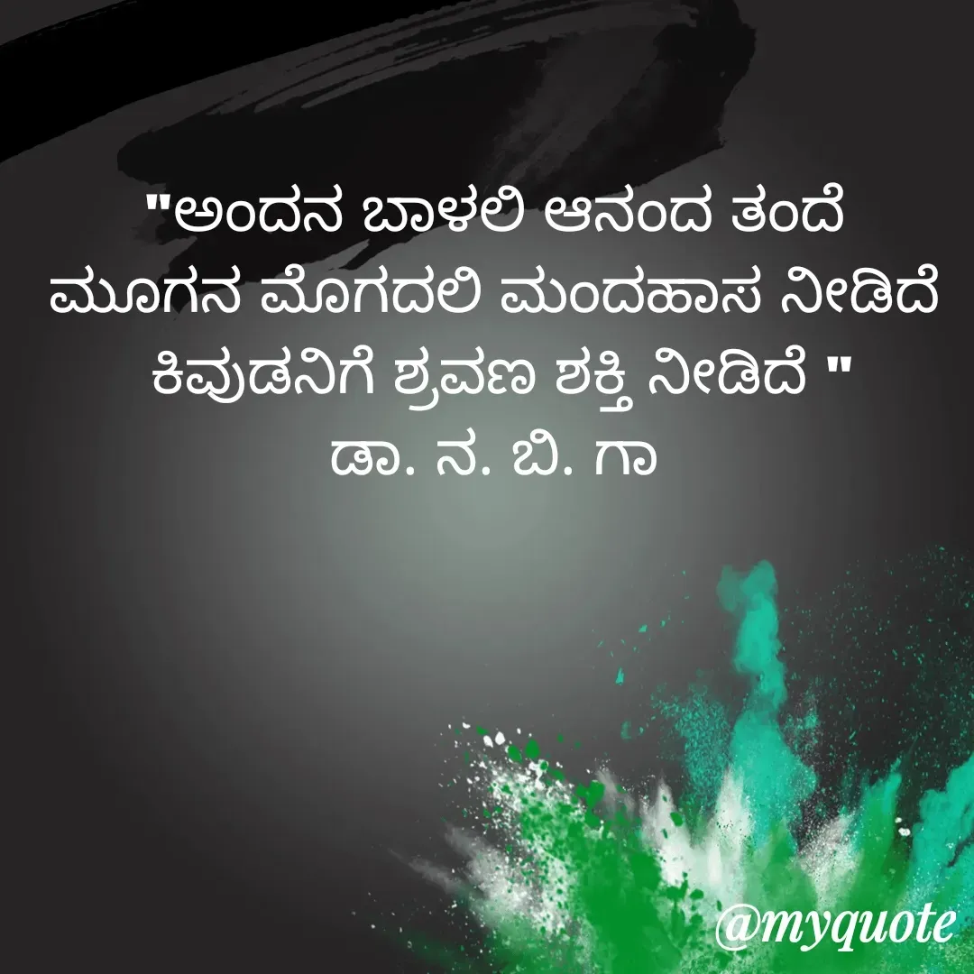 Quote by DR. N. B GAJARAKOT - "ಅಂದನ ಬಾಳಲಿ ಆನಂದ ತಂದೆ 
ಮೂಗನ ಮೊಗದಲಿ ಮಂದಹಾಸ ನೀಡಿದೆ 
ಕಿವುಡನಿಗೆ ಶ್ರವಣ ಶಕ್ತಿ ನೀಡಿದೆ "
ಡಾ. ನ. ಬಿ. ಗಾ  - Made using Quotes Creator App, Post Maker App