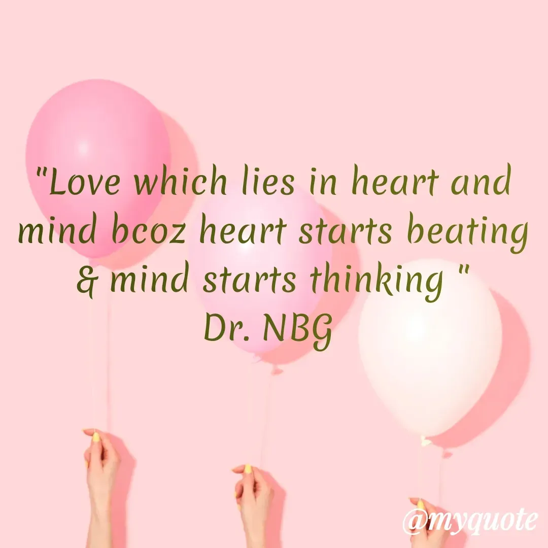 Quote by DR. N. B GAJARAKOT - "Love which lies in heart and mind bcoz heart starts beating & mind starts thinking "
Dr. NBG  - Made using Quotes Creator App, Post Maker App