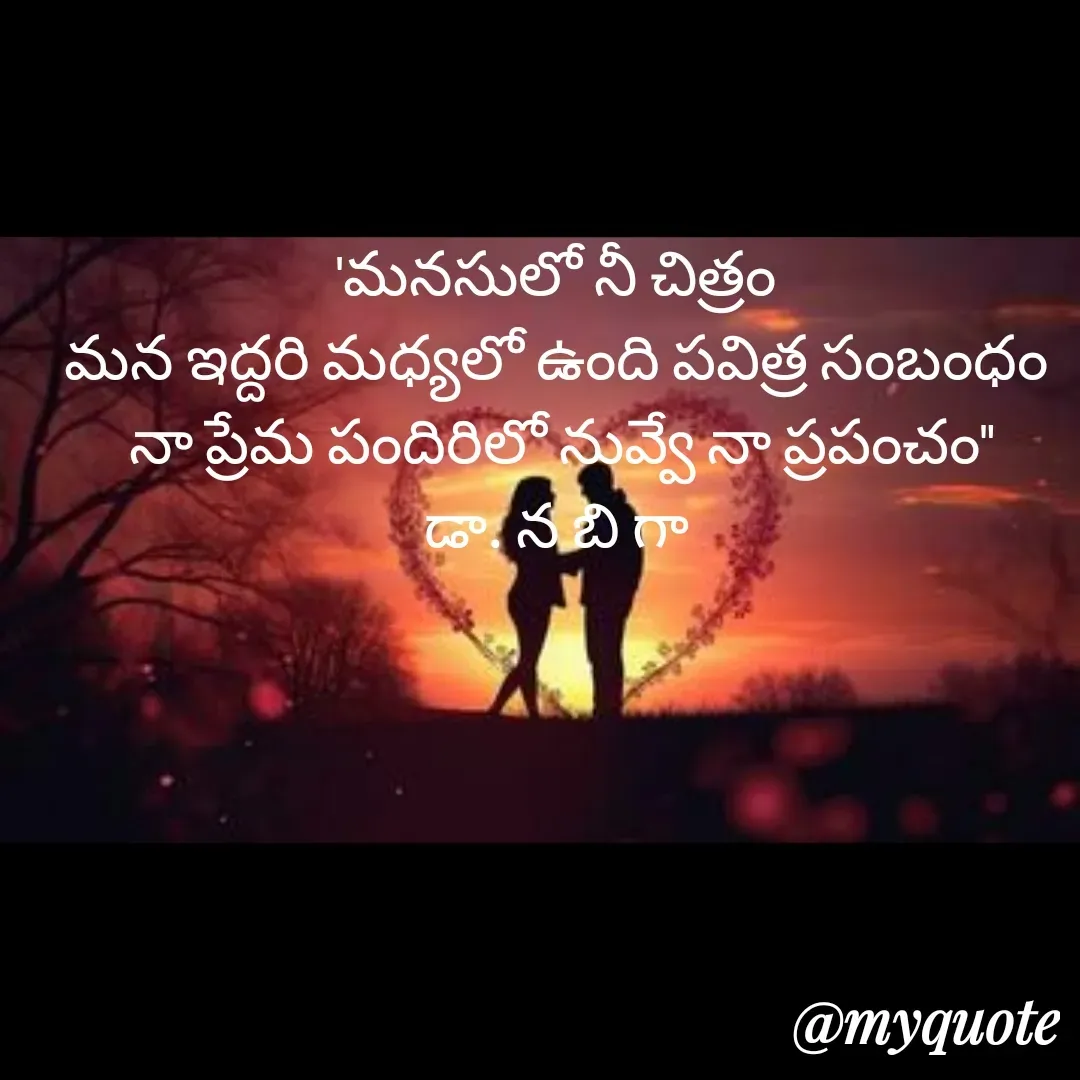 Quote by DR. N. B GAJARAKOT - 'మనసులో నీ చిత్రం 
మన ఇద్దరి మధ్యలో ఉంది పవిత్ర సంబంధం 
నా ప్రేమ పందిరిలో నువ్వే నా ప్రపంచం"
డా. న బి గా  - Made using Quotes Creator App, Post Maker App