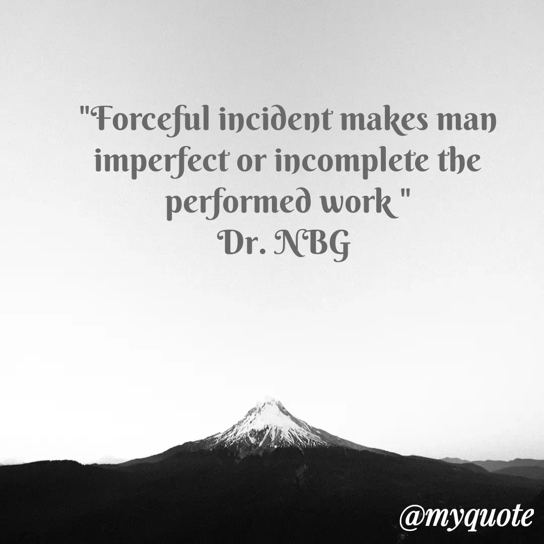 Quote by DR. N. B GAJARAKOT - "Forceful incident makes man imperfect or incomplete the performed work "
Dr. NBG  - Made using Quotes Creator App, Post Maker App