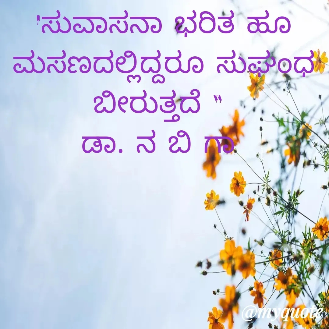 Quote by DR. N. B GAJARAKOT - 'ಸುವಾಸನಾ ಭರಿತ ಹೂ ಮಸಣದಲ್ಲಿದ್ದರೂ ಸುಘಂಧ
ಬೀರುತ್ತದೆ " 
ಡಾ. ನ ಬಿ ಗಾ  - Made using Quotes Creator App, Post Maker App