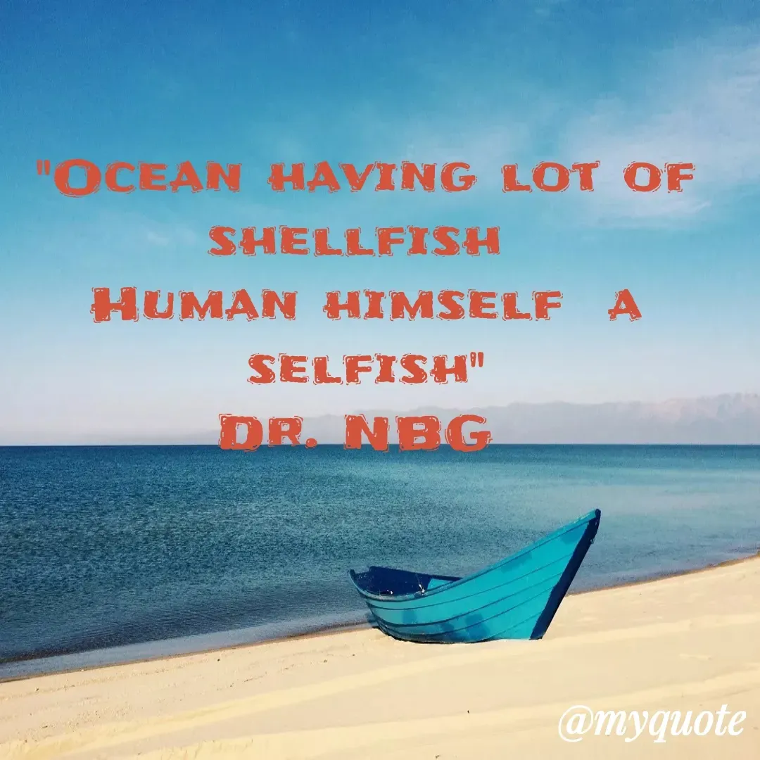 Quote by DR. N. B GAJARAKOT - "Ocean having lot of shellfish 
Human himself  a selfish"
Dr. NBG  - Made using Quotes Creator App, Post Maker App