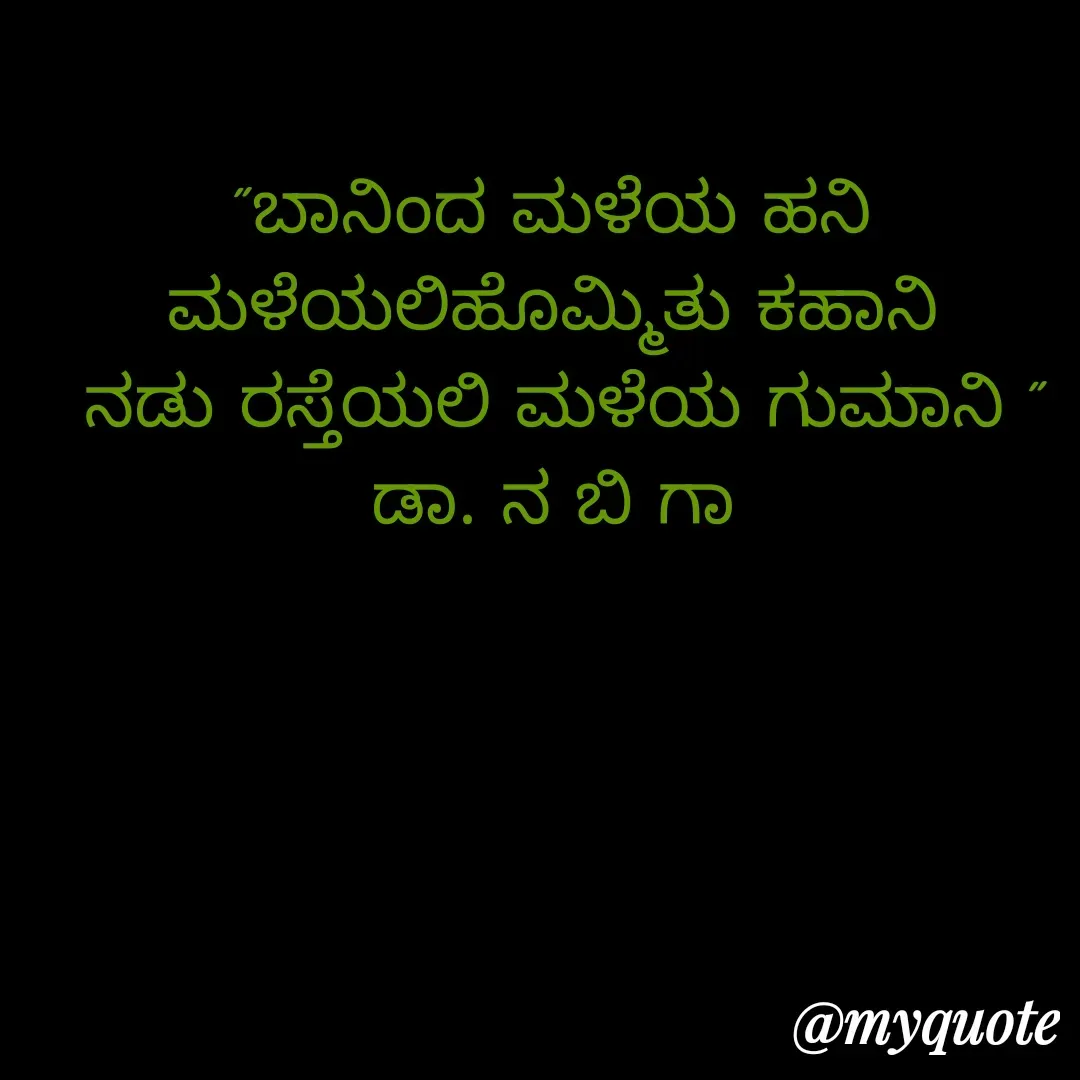 Quote by DR. N. B GAJARAKOT - "ಬಾನಿಂದ ಮಳೆಯ ಹನಿ 
ಮಳೆಯಲಿಹೊಮ್ಮಿತು ಕಹಾನಿ 
ನಡು ರಸ್ತೆಯಲಿ ಮಳೆಯ ಗುಮಾನಿ "
ಡಾ. ನ ಬಿ ಗಾ  - Made using Quotes Creator App, Post Maker App