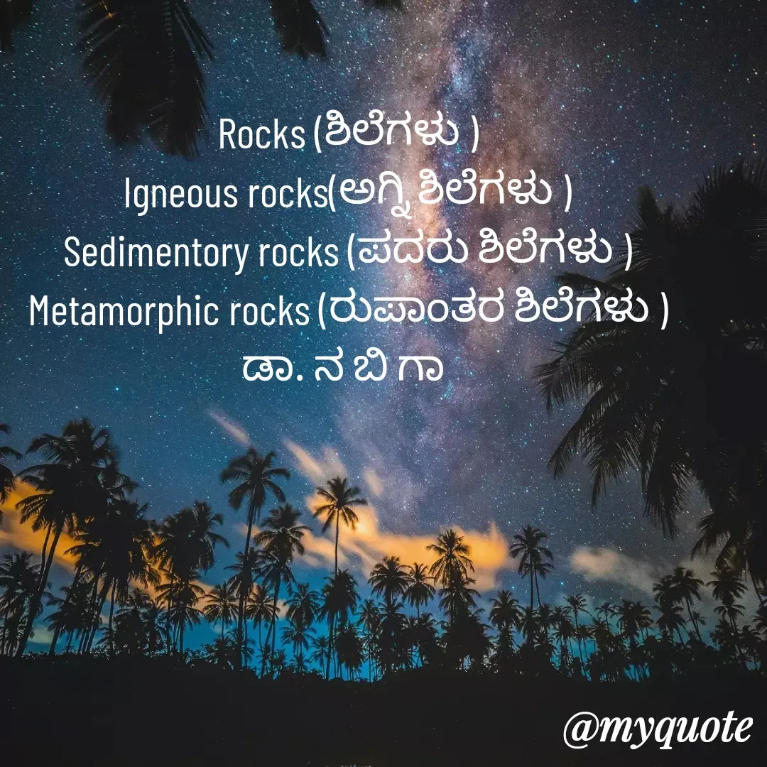 Quote by DR. N. B GAJARAKOT - Rocks (ಶಿಲೆಗಳು )
Igneous rocks(ಅಗ್ನಿ ಶಿಲೆಗಳು )
Sedimentory rocks (ಪದರು ಶಿಲೆಗಳು )
Metamorphic rocks (ರುಪಾಂತರ ಶಿಲೆಗಳು )
ಡಾ. ನ ಬಿ ಗಾ  - Made using Quotes Creator App, Post Maker App