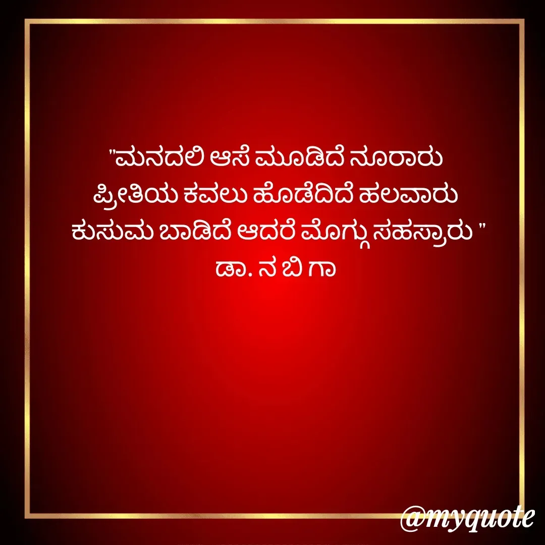 Quote by DR. N. B GAJARAKOT - "ಮನದಲಿ ಆಸೆ ಮೂಡಿದೆ ನೂರಾರು 
ಪ್ರೀತಿಯ ಕವಲು ಹೊಡೆದಿದೆ ಹಲವಾರು 
ಕುಸುಮ ಬಾಡಿದೆ ಆದರೆ ಮೊಗ್ಗು ಸಹಸ್ರಾರು "
ಡಾ. ನ ಬಿ ಗಾ  - Made using Quotes Creator App, Post Maker App
