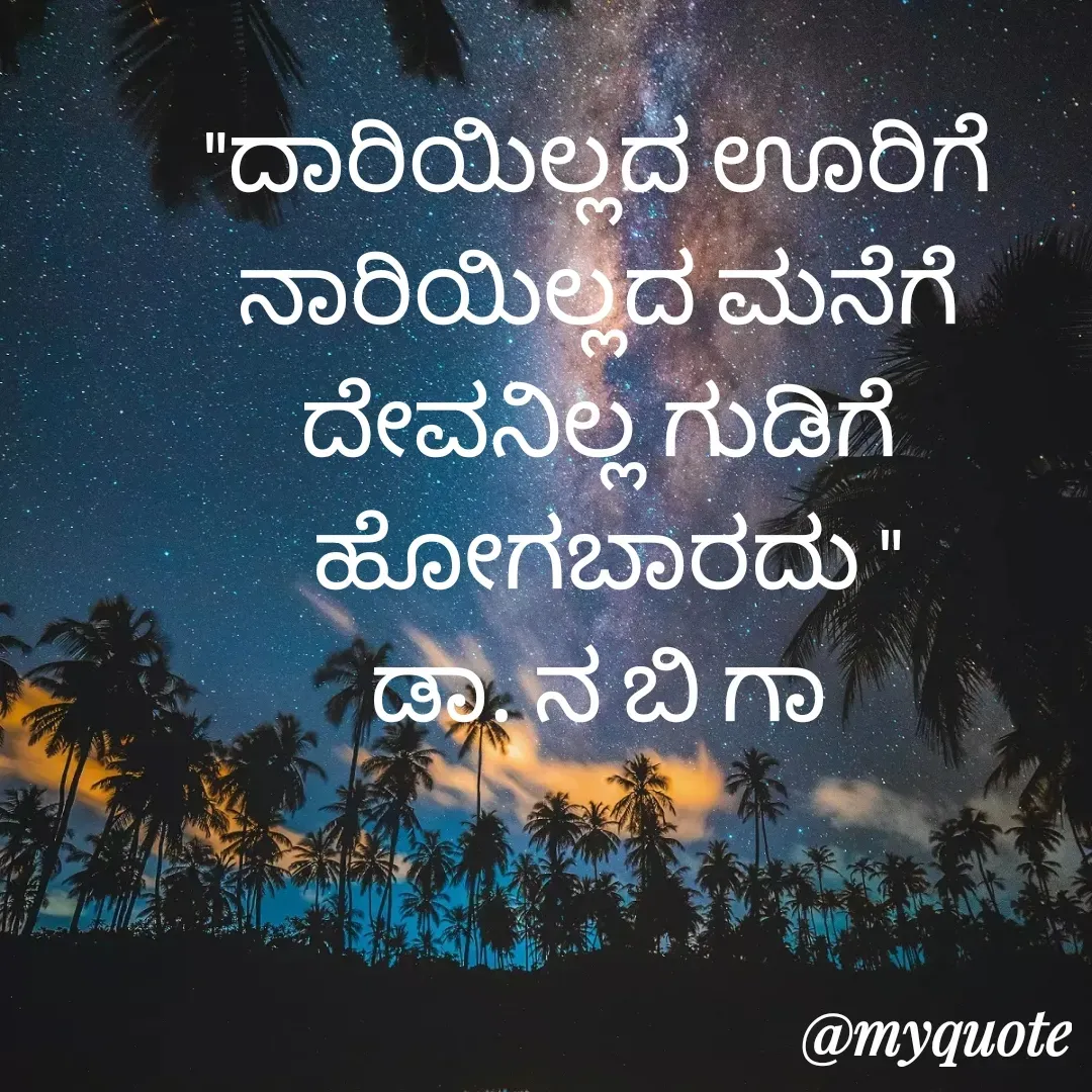 Quote by DR. N. B GAJARAKOT - "ದಾರಿಯಿಲ್ಲದ ಊರಿಗೆ 
ನಾರಿಯಿಲ್ಲದ ಮನೆಗೆ 
ದೇವನಿಲ್ಲ ಗುಡಿಗೆ 
ಹೋಗಬಾರದು "
ಡಾ. ನ ಬಿ ಗಾ  - Made using Quotes Creator App, Post Maker App