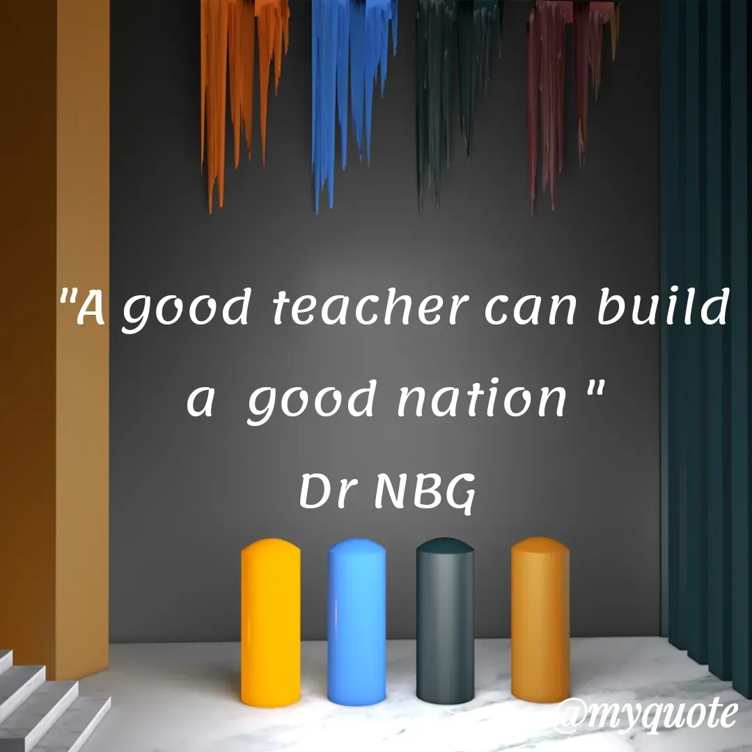 Quote by DR. N. B GAJARAKOT - "A good teacher can build a  good nation "
Dr NBG  - Made using Quotes Creator App, Post Maker App