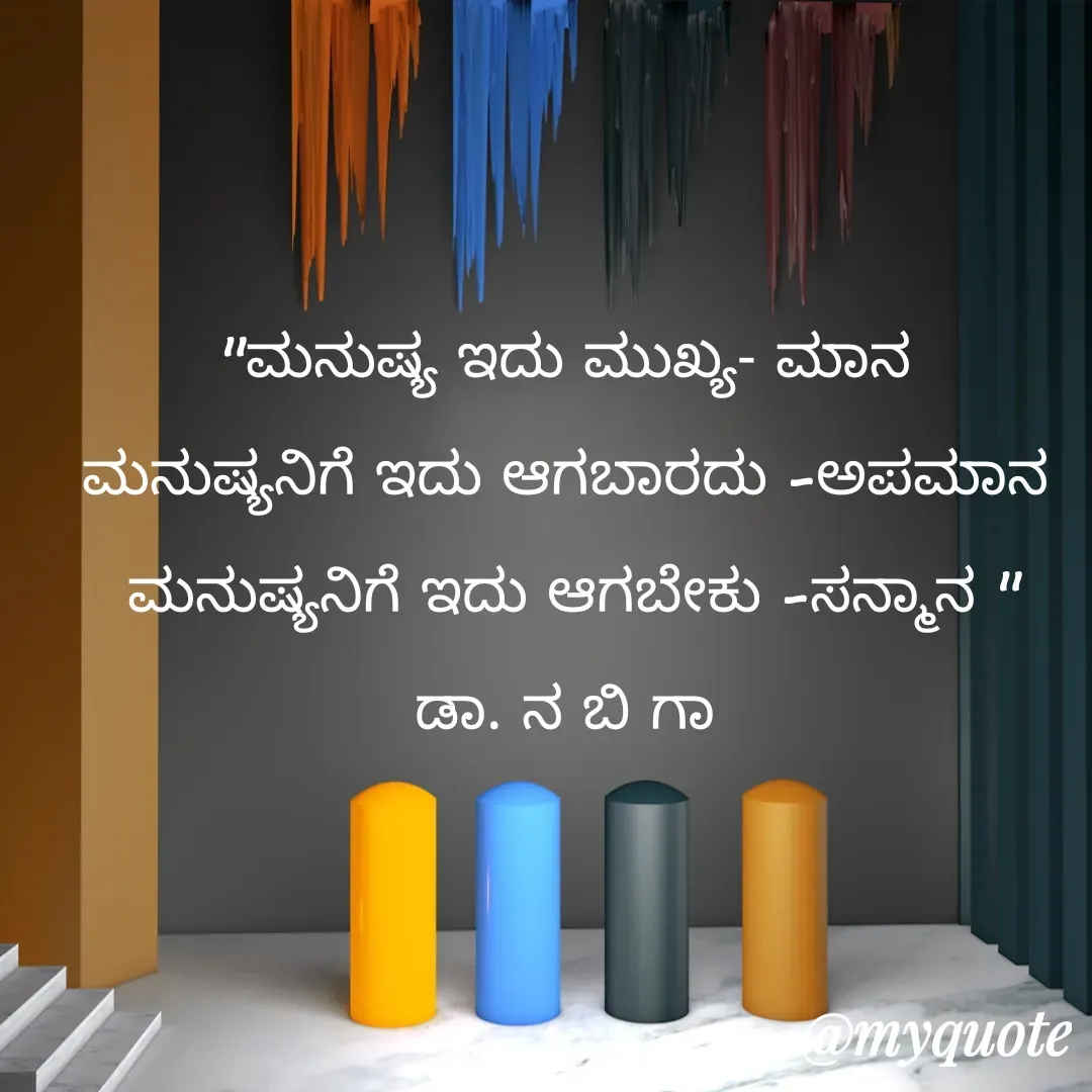 Quote by DR. N. B GAJARAKOT - "ಮನುಷ್ಯ ಇದು ಮುಖ್ಯ- ಮಾನ 
ಮನುಷ್ಯನಿಗೆ ಇದು ಆಗಬಾರದು -ಅಪಮಾನ 
ಮನುಷ್ಯನಿಗೆ ಇದು ಆಗಬೇಕು -ಸನ್ಮಾನ "
ಡಾ. ನ ಬಿ ಗಾ  - Made using Quotes Creator App, Post Maker App