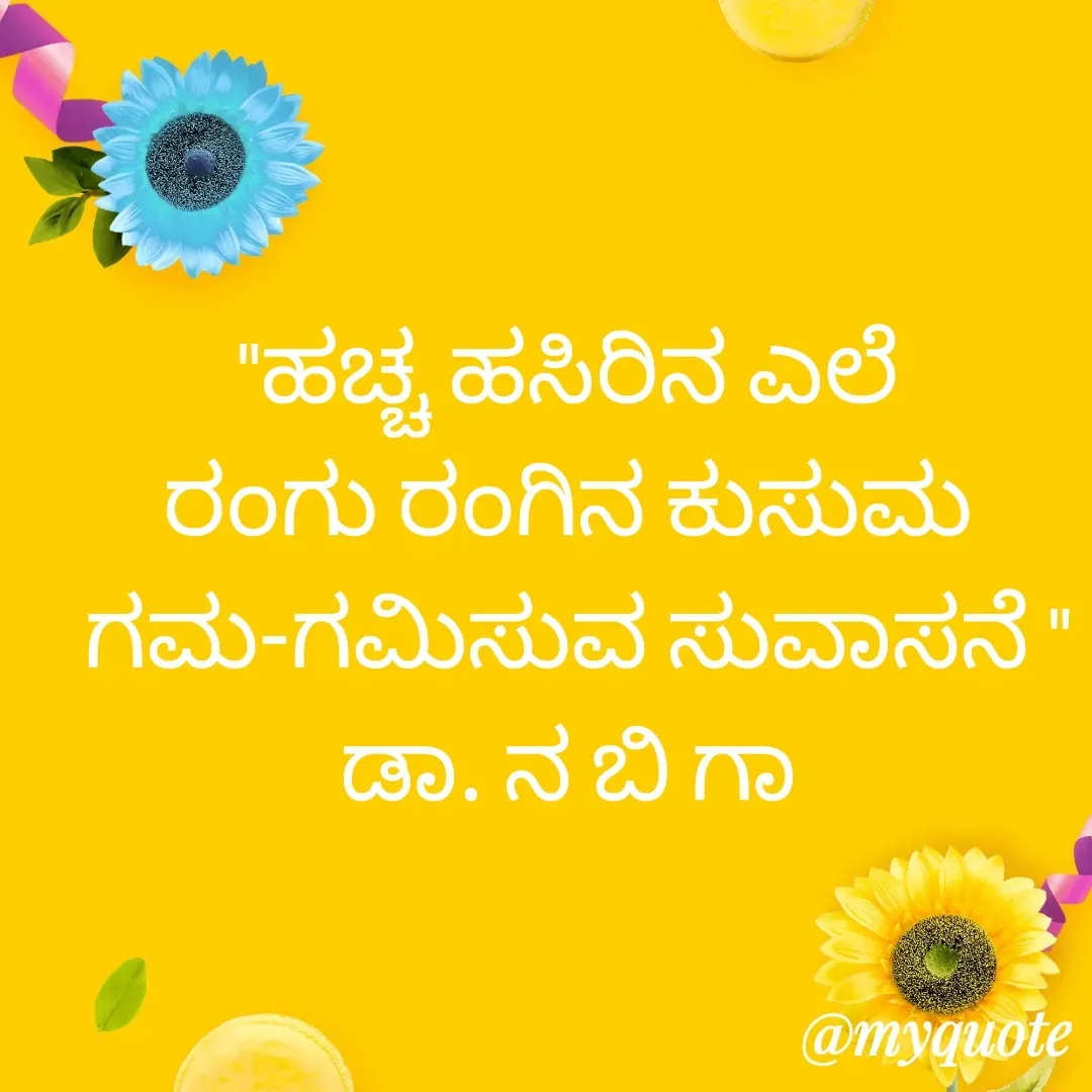 Quote by DR. N. B GAJARAKOT - "ಹಚ್ಚ ಹಸಿರಿನ ಎಲೆ 
ರಂಗು ರಂಗಿನ ಕುಸುಮ 
ಗಮ-ಗಮಿಸುವ ಸುವಾಸನೆ "
ಡಾ. ನ ಬಿ ಗಾ  - Made using Quotes Creator App, Post Maker App