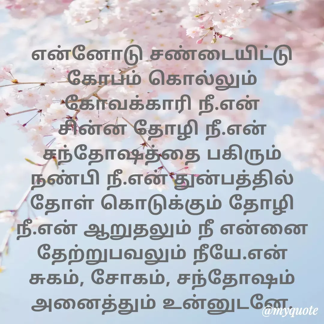 Quote by Ambiga Saravanakumar - என்னோடு சண்டையிட்டு கோபம் கொல்லும் கோவக்காரி நீ.என் சின்ன தோழி நீ.என் சந்தோஷத்தை பகிரும் நண்பி நீ.என் துன்பத்தில் தோள் கொடுக்கும் தோழி நீ.என் ஆறுதலும் நீ என்னை தேற்றுபவலும் நீயே.என் சுகம், சோகம், சந்தோஷம் அனைத்தும் உன்னுடனே. - Made using Quotes Creator App, Post Maker App
