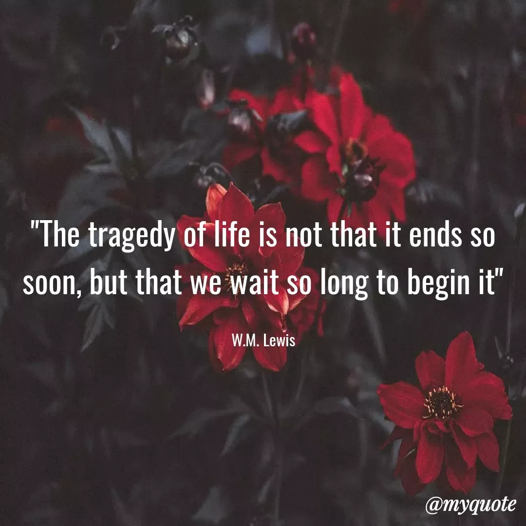 Quote by Ambiga Saravanakumar - "The tragedy of life is not that it ends so soon, but that we wait so long to begin it"

W.M. Lewis - Made using Quotes Creator App, Post Maker App