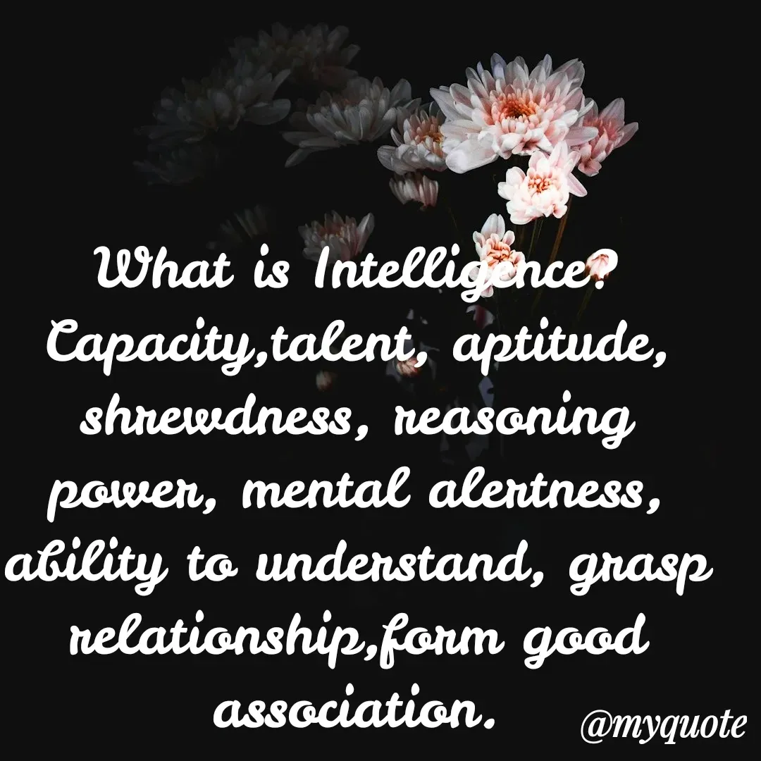 Quote by Kala Balu - What is Intelligence?
Capacity,talent, aptitude, shrewdness, reasoning power, mental alertness, ability to understand, grasp relationship,form good association. - Made using Quotes Creator App, Post Maker App