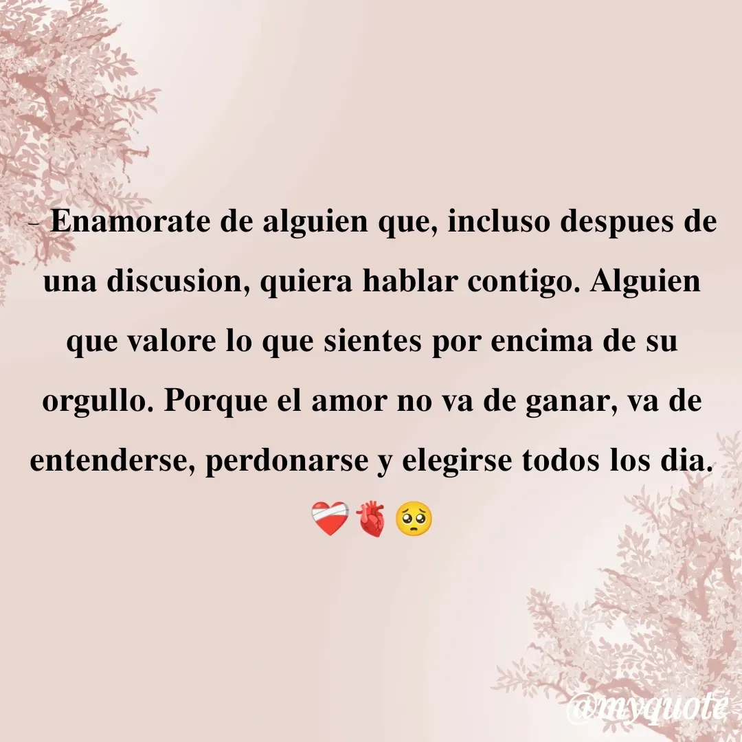 Quote by Marlen Navarro marin - - 𝐄𝐧𝐚𝐦𝐨𝐫𝐚𝐭𝐞 𝐝𝐞 𝐚𝐥𝐠𝐮𝐢𝐞𝐧 𝐪𝐮𝐞, 𝐢𝐧𝐜𝐥𝐮𝐬𝐨 𝐝𝐞𝐬𝐩𝐮𝐞𝐬 𝐝𝐞 𝐮𝐧𝐚 𝐝𝐢𝐬𝐜𝐮𝐬𝐢𝐨𝐧, 𝐪𝐮𝐢𝐞𝐫𝐚 𝐡𝐚𝐛𝐥𝐚𝐫 𝐜𝐨𝐧𝐭𝐢𝐠𝐨. 𝐀𝐥𝐠𝐮𝐢𝐞𝐧 𝐪𝐮𝐞 𝐯𝐚𝐥𝐨𝐫𝐞 𝐥𝐨 𝐪𝐮𝐞 𝐬𝐢𝐞𝐧𝐭𝐞𝐬 𝐩𝐨𝐫 𝐞𝐧𝐜𝐢𝐦𝐚 𝐝𝐞 𝐬𝐮 𝐨𝐫𝐠𝐮𝐥𝐥𝐨. 𝐏𝐨𝐫𝐪𝐮𝐞 𝐞𝐥 𝐚𝐦𝐨𝐫 𝐧𝐨 𝐯𝐚 𝐝𝐞 𝐠𝐚𝐧𝐚𝐫, 𝐯𝐚 𝐝𝐞 𝐞𝐧𝐭𝐞𝐧𝐝𝐞𝐫𝐬𝐞, 𝐩𝐞𝐫𝐝𝐨𝐧𝐚𝐫𝐬𝐞 𝐲 𝐞𝐥𝐞𝐠𝐢𝐫𝐬𝐞 𝐭𝐨𝐝𝐨𝐬 𝐥𝐨𝐬 𝐝𝐢𝐚.❤️‍🩹🫀🥺 - Made using Quotes Creator App, Post Maker App