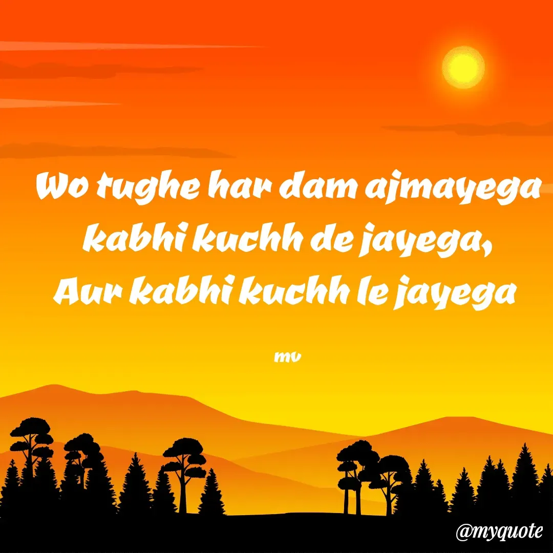 Quote by monika vohra.singh - Wo tughe har dam ajmayega
kabhi kuchh de jayega,
Aur kabhi kuchh le jayega 

mv - Made using Quotes Creator App, Post Maker App