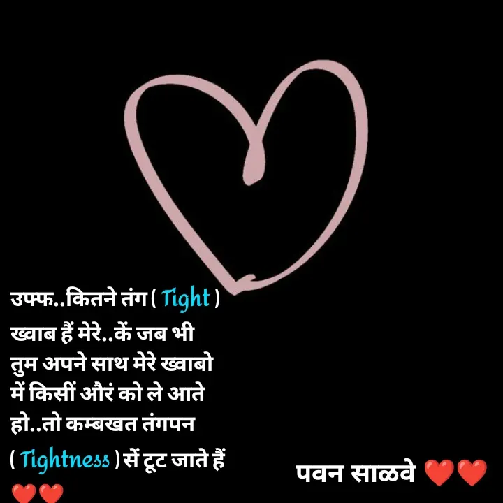 Quote by पवन साळवे - उफ्फ..कितने तंग ( Tight ) ख्वाब हैं मेरे..कें जब भी तुम अपने साथ मेरे ख्वाबो में किसीं औरं को ले आते हो..तो कम्बखत तंगपन ( Tightness ) सें टूट जाते हैं ❤️❤️ - Made using Quotes Creator App, Post Maker App