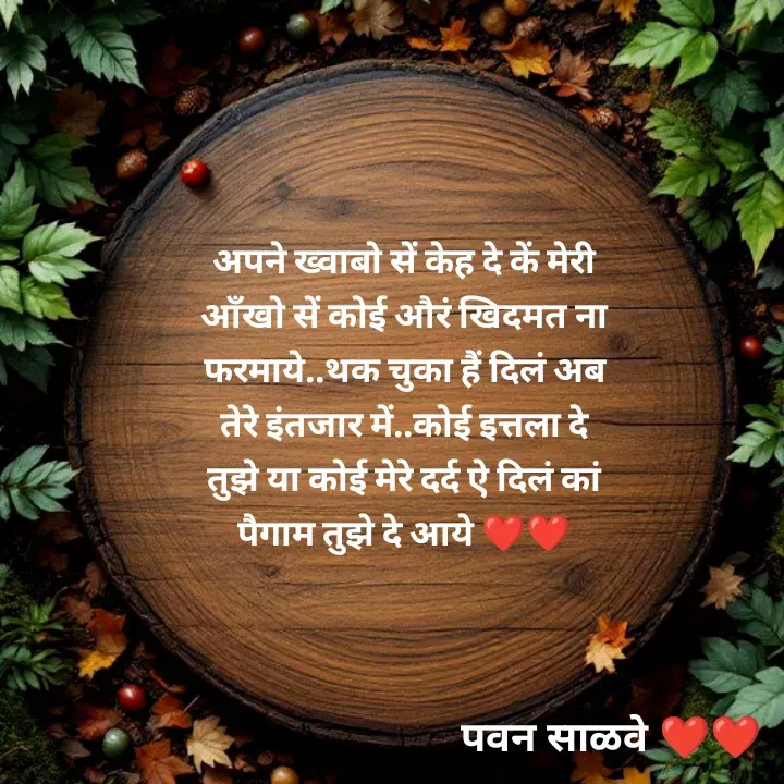 Quote by पवन साळवे - अपने ख्वाबो सें केह दे कें मेरी आँखो सें कोई औरं खिदमत ना फरमाये..थक चुका हैं दिलं अब तेरे इंतजार में..कोई इत्तला दे तुझे या कोई मेरे दर्द ऐ दिलं कां पैगाम तुझे दे आये ❤️❤️ - Made using Quotes Creator App, Post Maker App