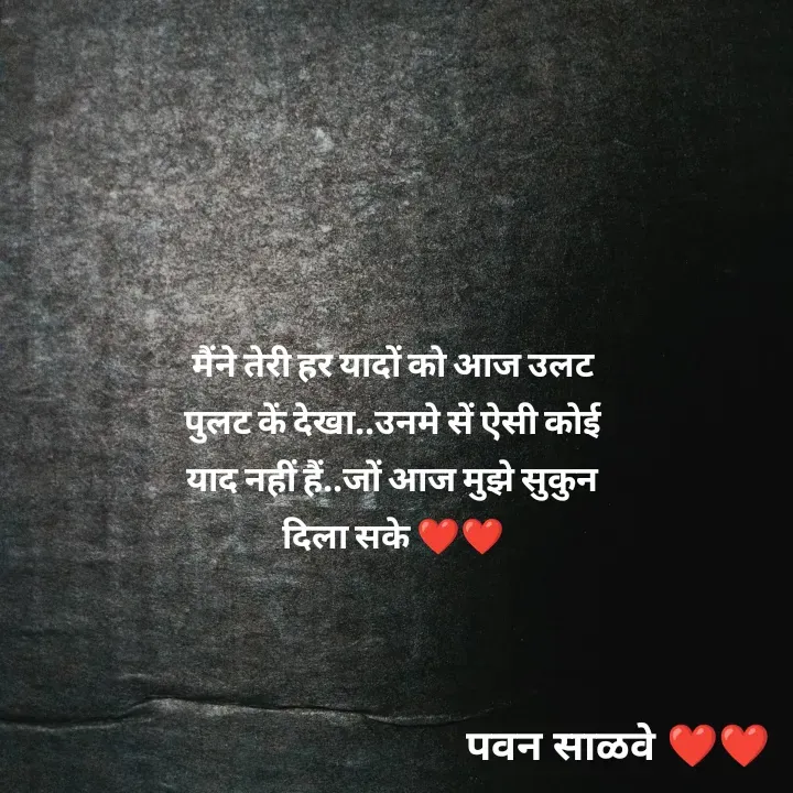 Quote by पवन साळवे - मैंने तेरी हर यादों को आज उलट पुलट कें देखा..उनमे सें ऐसी कोई याद नहीं हैं..जों आज मुझे सुकुन दिला सके ❤️❤️ - Made using Quotes Creator App, Post Maker App