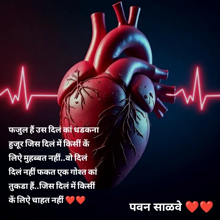 Quote by पवन साळवे - फजुल हैं उस दिलं कां धडकना हुजूर जिस दिलं में किसीं कें लिऐ मुहब्बत नहीं..वो दिलं दिलं नहीं फकत एक गोश्त कां तुकडा हैं..जिस दिलं में किसीं कें लिऐ चाहत नहीं ❤️❤️ - Made using Quotes Creator App, Post Maker App