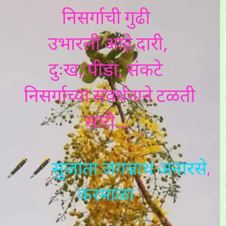 Quote by Sujata Anarse - निसर्गाची गुढी 
उभारली आहे दारी,
दुःख, पीडा, संकटे 
 निसर्गाच्या संवर्धनाने टळती सारी...

🖋️🖋️सुजाता जगन्नाथ अनारसे,
करमाळा  - Made using Quotes Creator App, Post Maker App