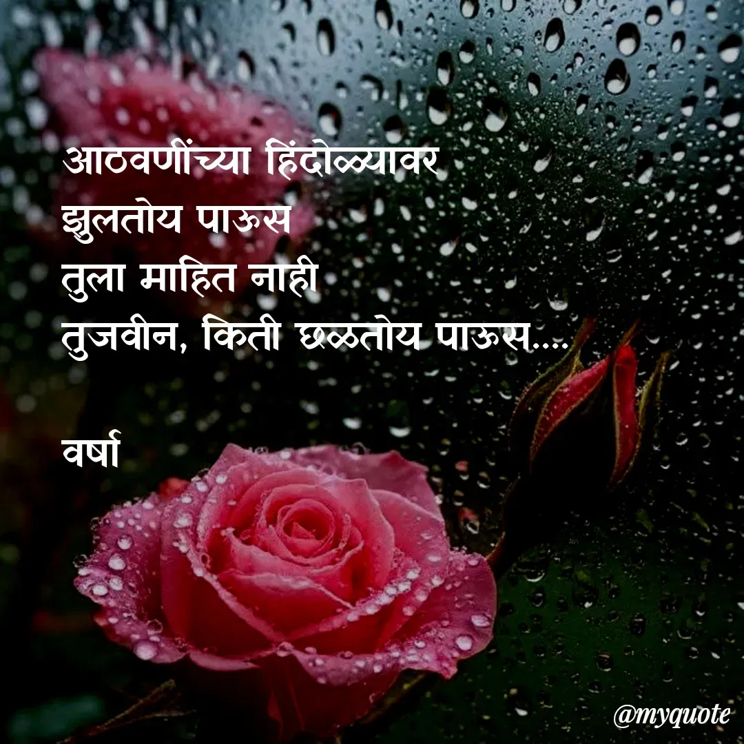 Quote by Varsha Bagwan - आठवणींच्या हिंदोळ्यावर 
झुलतोय पाऊस 
तुला माहित नाही 
तुजवीन, किती छळतोय पाऊस....

वर्षा  - Made using Quotes Creator App, Post Maker App