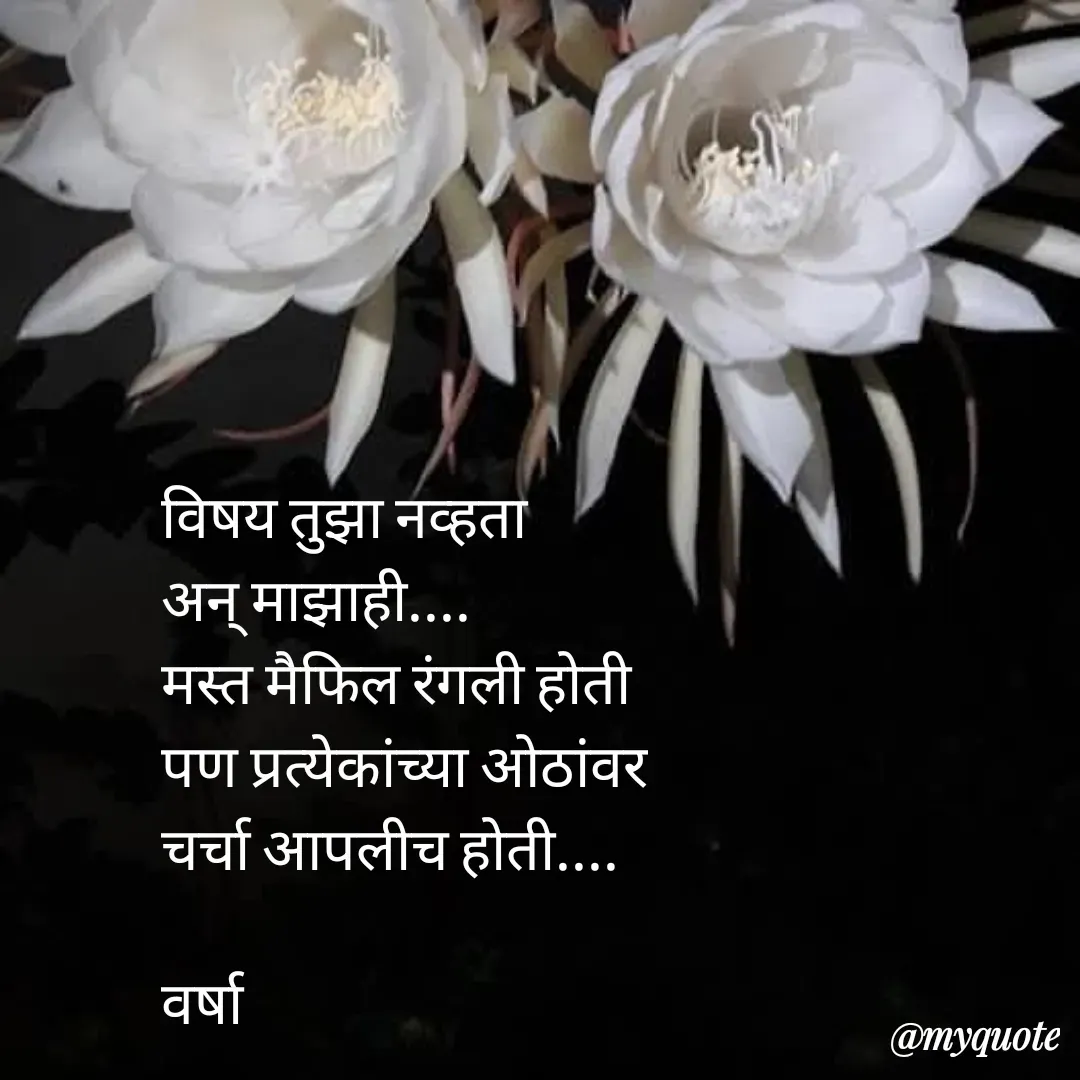 Quote by Varsha Bagwan - विषय तुझा नव्हता 
अन् माझाही....
मस्त मैफिल रंगली होती 
पण प्रत्येकांच्या ओठांवर
चर्चा आपलीच होती....

वर्षा  - Made using Quotes Creator App, Post Maker App