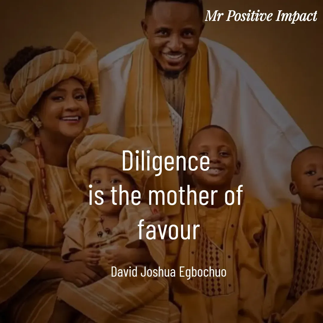 Quote by David Joshua Egbochuo - Diligence 
is the mother of 
favour

David Joshua Egbochuo - Made using Quotes Creator App, Post Maker App