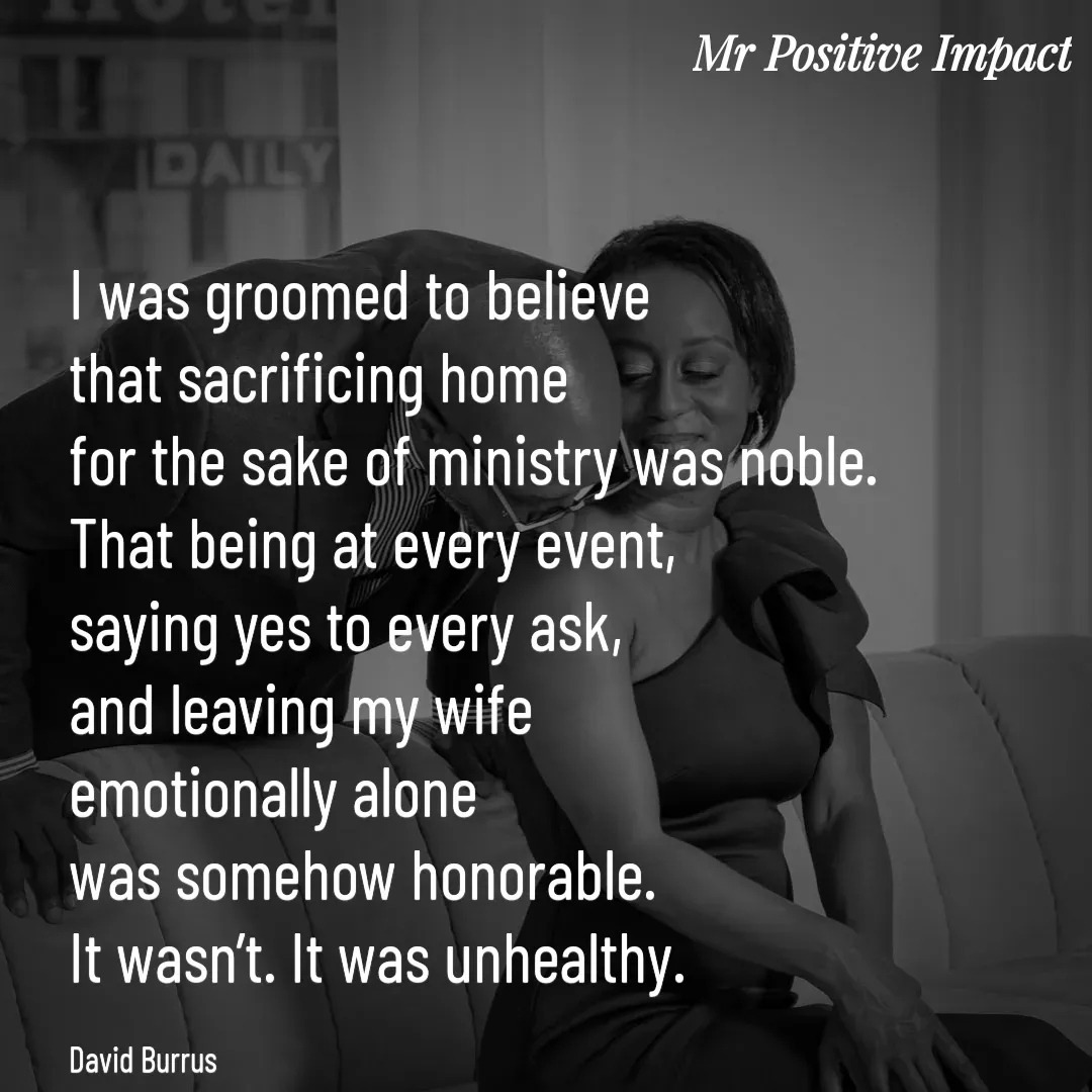 Quote by David Joshua Egbochuo - I was groomed to believe 
that sacrificing home 
for the sake of ministry was noble. 
That being at every event, 
saying yes to every ask, 
and leaving my wife 
emotionally alone 
was somehow honorable. 
It wasn’t. It was unhealthy.

David Burrus - Made using Quotes Creator App, Post Maker App