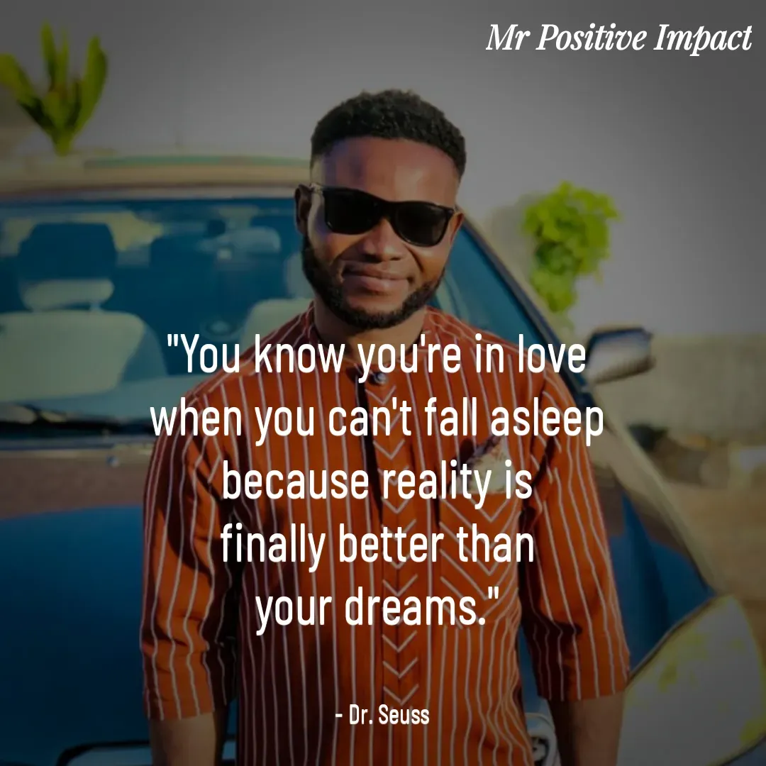 Quote by David Joshua Egbochuo - "You know you're in love 
when you can't fall asleep 
because reality is 
finally better than 
your dreams." 


- Dr. Seuss - Made using Quotes Creator App, Post Maker App