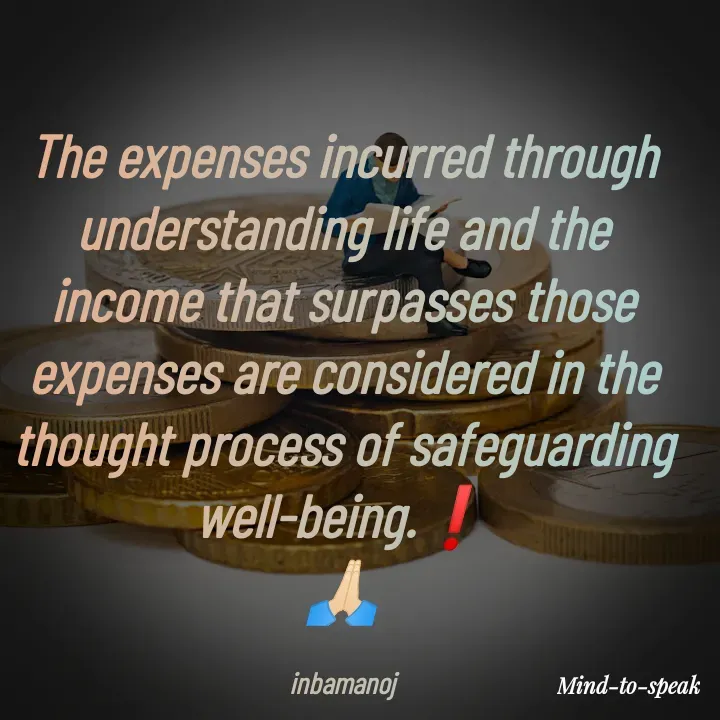 Quote by M.INBA😎☺️❤️ - The expenses incurred through understanding life and the income that surpasses those expenses are considered in the thought process of safeguarding well-being.❗
🙏🏻

inbamanoj - Made using Quotes Creator App, Post Maker App