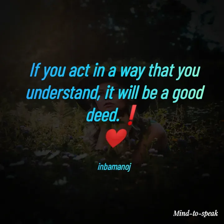 Quote by M.INBA😎☺️❤️ - If you act in a way that you understand, it will be a good deed.❗
❤️

inbamanoj - Made using Quotes Creator App, Post Maker App