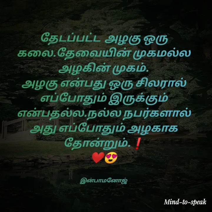 Quote by M.INBA😎☺️❤️ - தேடப்பட்ட  அழகு ஒரு‌ கலை.தேவையின் முகமல்ல அழகின் முகம்.
அழகு என்பது ஒரு சிலரால் எப்போதும் இருக்கும்‌ என்பதல்ல.நல்ல நபர்களால் அது எப்போதும் அழகாக தோன்றும்.❗
❤️😍


இன்பாமனோஜ் - Made using Quotes Creator App, Post Maker App