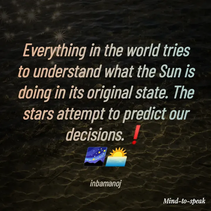 Quote by M.INBA😎☺️❤️ - Everything in the world tries to understand what the Sun is doing in its original state. The stars attempt to predict our decisions.❗
🌌🌅

inbamanoj - Made using Quotes Creator App, Post Maker App