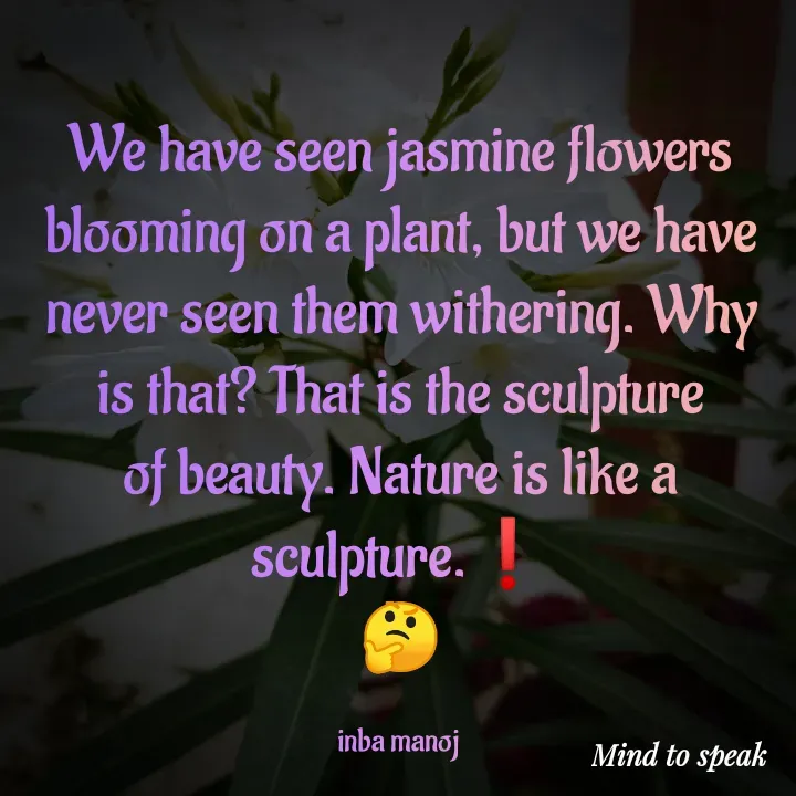 Quote by M.INBA😎☺️❤️ - We have seen jasmine flowers blooming on a plant, but we have never seen them withering. Why is that? That is the sculpture of beauty. Nature is like a sculpture.❗
🤔

inba manoj  - Made using Quotes Creator App, Post Maker App