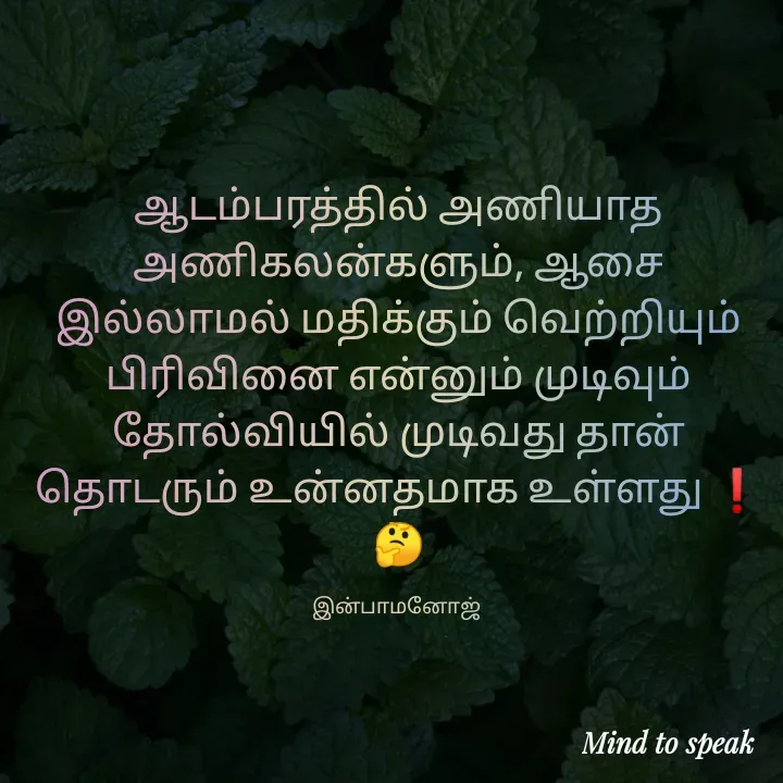 Quote by M.INBA😎☺️❤️ - ஆடம்பரத்தில் அணியாத அணிகலன்களும், ஆசை இல்லாமல் மதிக்கும் வெற்றியும் பிரிவினை என்னும் முடிவும் தோல்வியில் முடிவது தான் தொடரும் உன்னதமாக உள்ளது ❗
🤔

இன்பாமனோஜ்  - Made using Quotes Creator App, Post Maker App