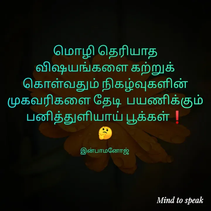 Quote by M.INBA😎☺️❤️ - மொழி தெரியாத விஷயங்களை கற்றுக் கொள்வதும் நிகழ்வுகளின் முகவரிகளை தேடி  பயணிக்கும் பனித்துளியாய் பூக்கள்❗
🤔

இன்பாமனோஜ்  - Made using Quotes Creator App, Post Maker App