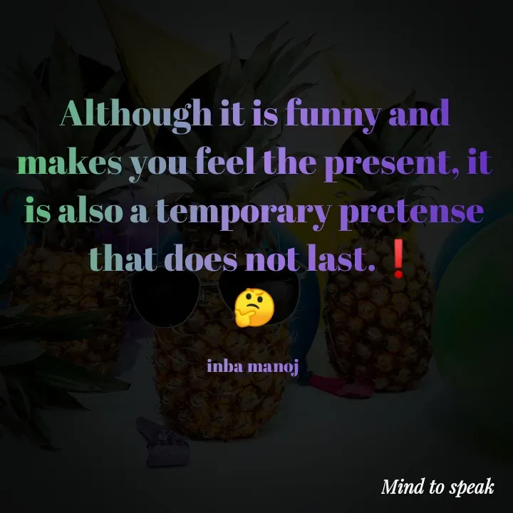 Quote by M.INBA😎☺️❤️ - Although it is funny and makes you feel the present, it is also a temporary pretense that does not last.❗
🤔

inba manoj  - Made using Quotes Creator App, Post Maker App