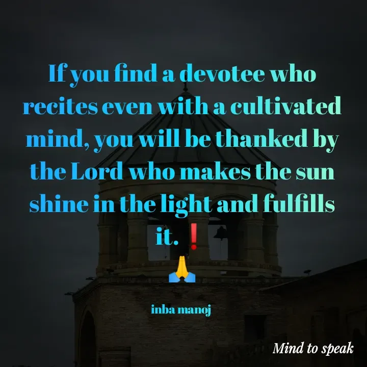 Quote by M.INBA😎☺️❤️ - If you find a devotee who recites even with a cultivated mind, you will be thanked by the Lord who makes the sun shine in the light and fulfills it.❗
🙏

inba manoj  - Made using Quotes Creator App, Post Maker App