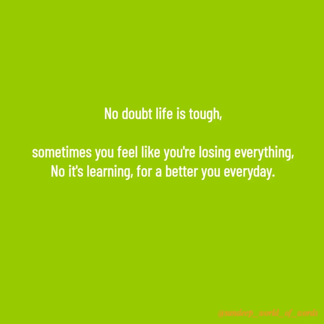 Quote by Sandeep - No doubt life is tough,

 sometimes you feel like you're losing everything, 
No it's learning, for a better you everyday. - Made using Quotes Creator App, Post Maker App