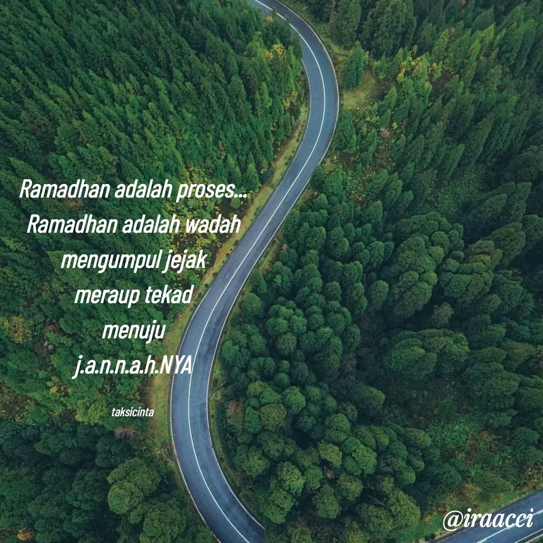 Quote by iraacci - Ramadhan adalah proses...
Ramadhan adalah wadah
mengumpul jejak
meraup tekad
menuju
j.a.n.n.a.h.NYA

taksicinta - Made using Quotes Creator App, Post Maker App