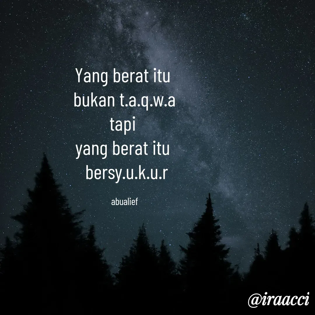 Quote by iraacci - Yang berat itu 
bukan t.a.q.w.a
tapi 
yang berat itu 
 bersy.u.k.u.r

abualief - Made using Quotes Creator App, Post Maker App
