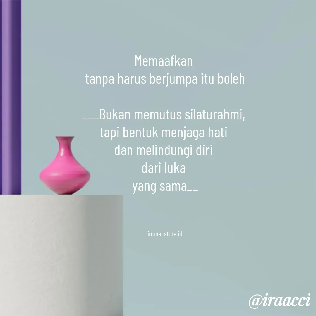 Quote by iraacci - Memaafkan 
tanpa harus berjumpa itu boleh

___Bukan memutus silaturahmi, 
tapi bentuk menjaga hati 
dan melindungi diri 
dari luka 
yang sama__



imma_store.id - Made using Quotes Creator App, Post Maker App