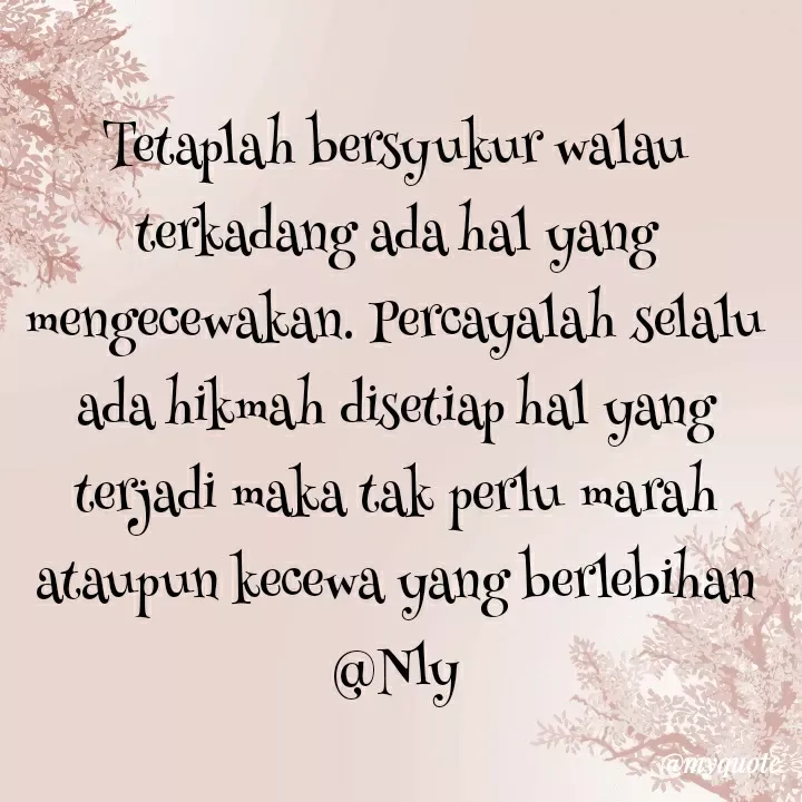 Quote by Nelly Jemaan - Tetaplah bersyukur walau terkadang ada hal yang mengecewakan. Percayalah selalu ada hikmah disetiap hal yang terjadi maka tak perlu marah ataupun kecewa yang berlebihan @Nly - Made using Quotes Creator App, Post Maker App