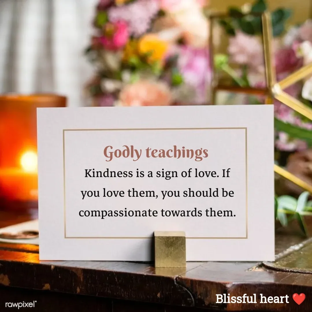 Quote by Disha B - Godly teachings 
Kindness is a sign of love. If you love them, you should be compassionate towards them. - Made using Quotes Creator App, Post Maker App