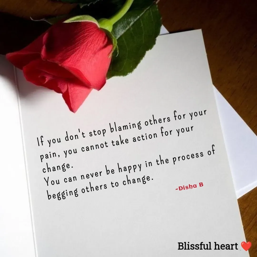 Quote by Disha B - If you don't stop blaming others for your pain, you cannot take action for your change. 
You can never be happy in the process of begging others to change.

                                                                                      ~Disha B - Made using Quotes Creator App, Post Maker App