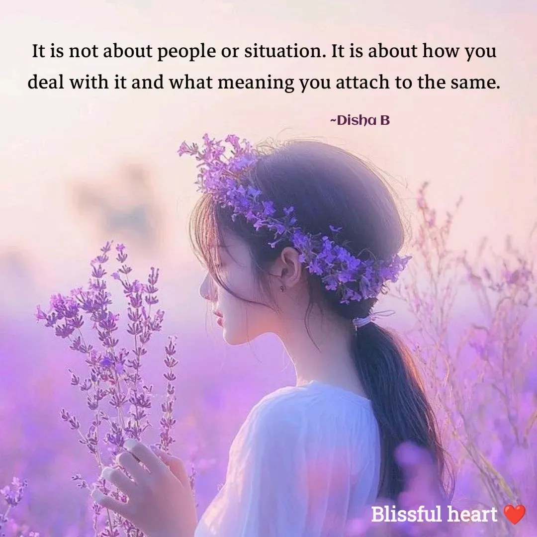 Quote by Disha B - It is not about people or situation. It is about how you deal with it and what meaning you attach to the same.

                                                                                               ~Disha B - Made using Quotes Creator App, Post Maker App