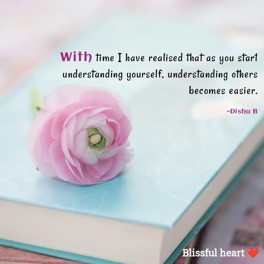 Quote by Disha B - With time I have realised that as you start understanding yourself, understanding others becomes easier.

                                                                ~Disha B - Made using Quotes Creator App, Post Maker App
