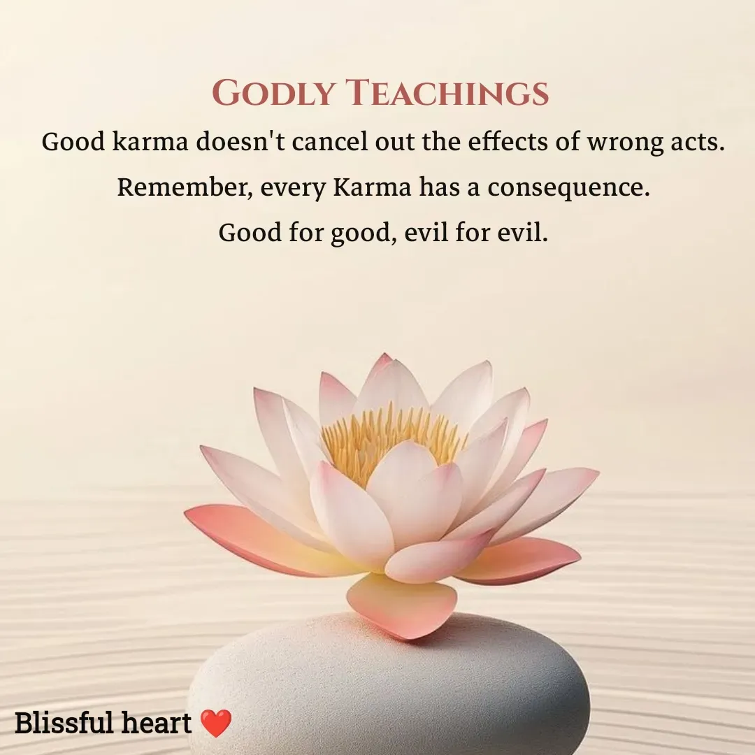 Quote by Disha B - Godly Teachings 
Good karma doesn't cancel out the effects of wrong acts.
Remember, every Karma has a consequence.
Good for good, evil for evil. - Made using Quotes Creator App, Post Maker App