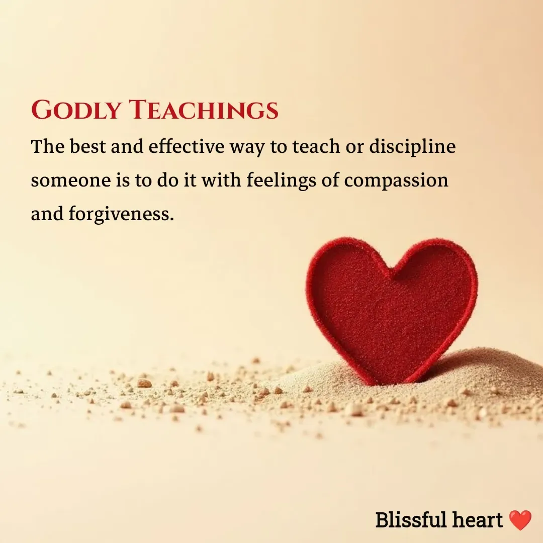 Quote by Disha B - Godly Teachings 
The best and effective way to teach or discipline someone is to do it with feelings of compassion and forgiveness. - Made using Quotes Creator App, Post Maker App